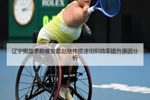 辽宁男篮季前赛复盘赵继伟提速组织效率提升原因分析 | KAIYUN